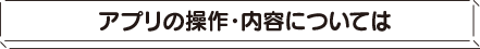 アプリの操作・内容については