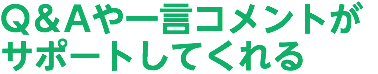 Q＆Aや一言コメントが サポートしてくれる