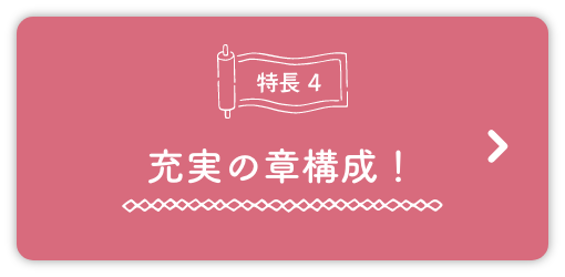 特徴4、充実の章構成！